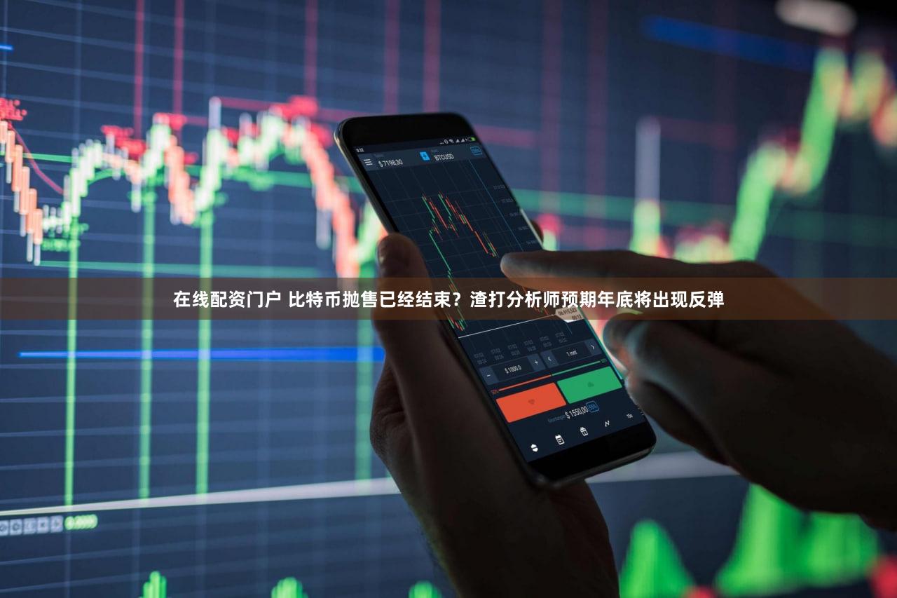 在线配资门户 比特币抛售已经结束？渣打分析师预期年底将出现反弹