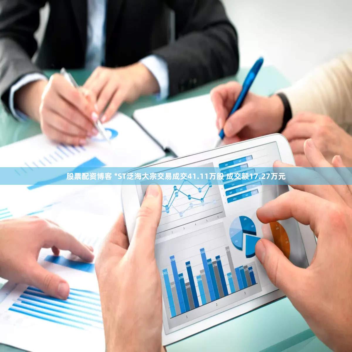 股票配资博客 *ST泛海大宗交易成交41.11万股 成交额17.27万元