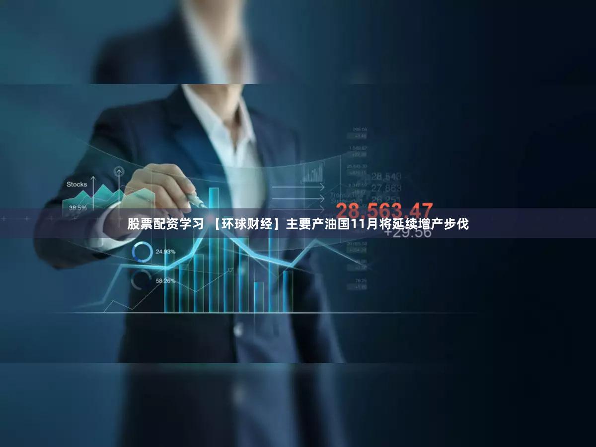 股票配资学习 【环球财经】主要产油国11月将延续增产步伐