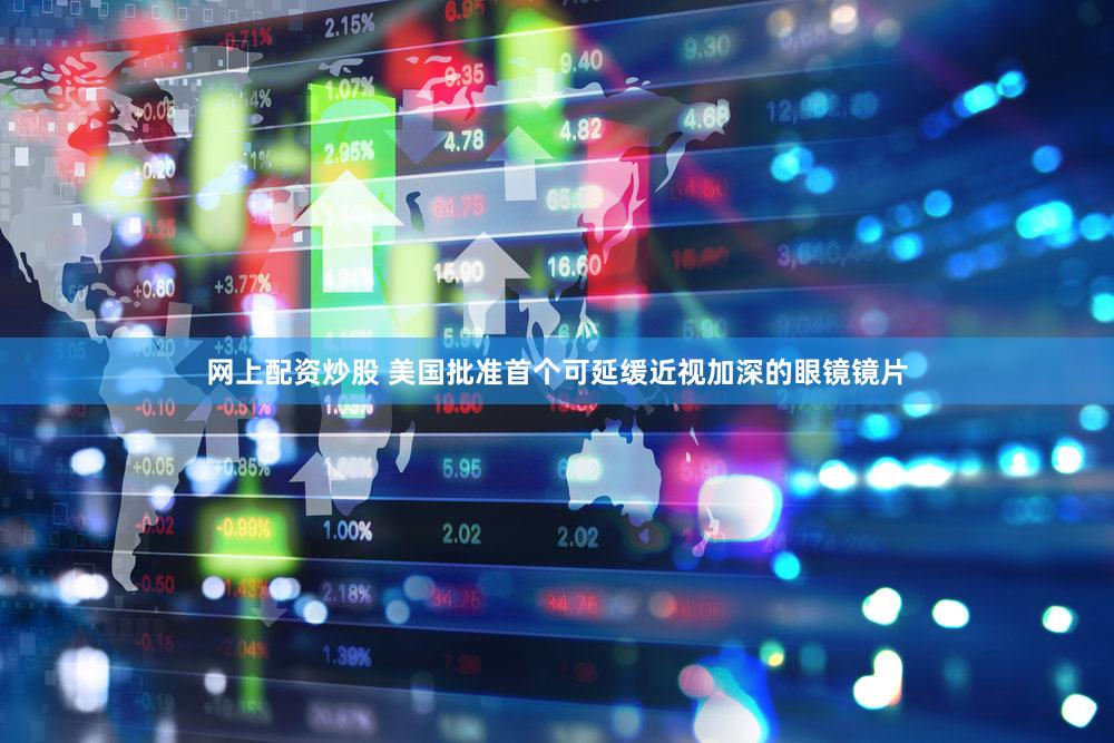 网上配资炒股 美国批准首个可延缓近视加深的眼镜镜片