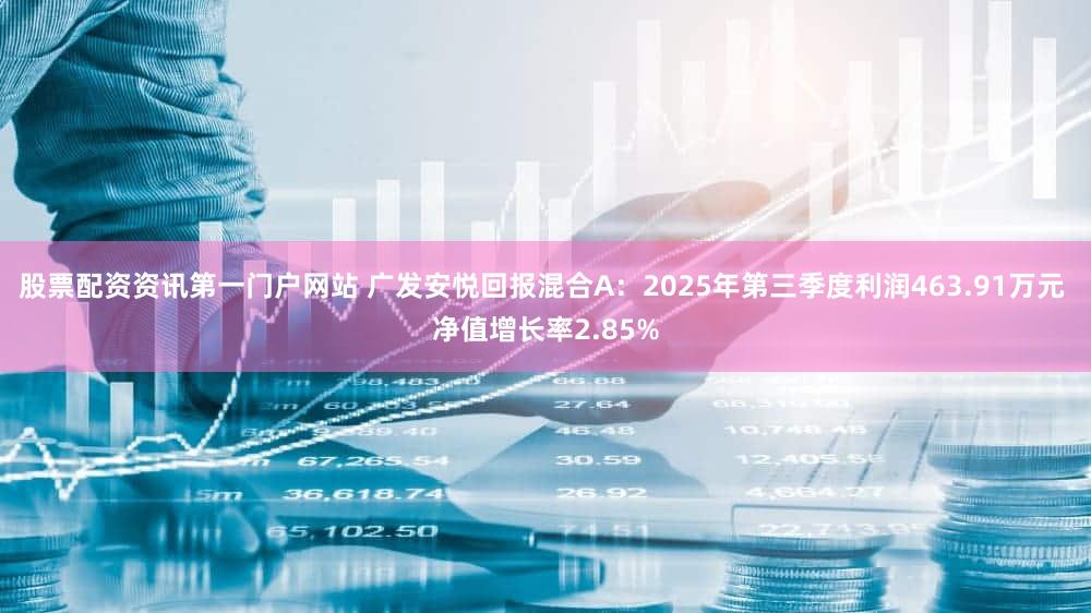 股票配资资讯第一门户网站 广发安悦回报混合A：2025年第三季度利润463.91万元 净值增长率2.85%