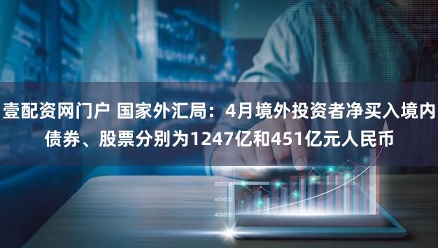 壹配资网门户 国家外汇局：4月境外投资者净买入境内债券、股票分别为1247亿和451亿元人民币