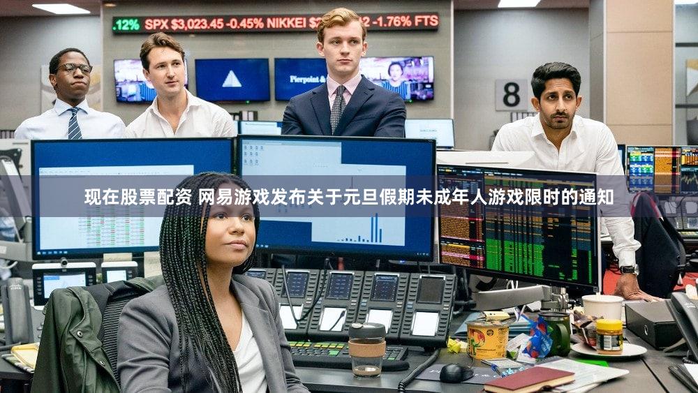 现在股票配资 网易游戏发布关于元旦假期未成年人游戏限时的通知