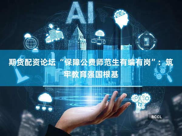期货配资论坛 “保障公费师范生有编有岗”:筑牢教育强国根基