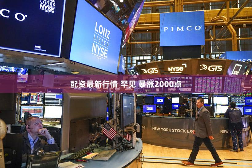 配资最新行情 罕见 暴涨2000点