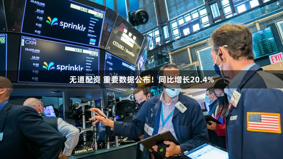 无道配资 重要数据公布！同比增长20.4%