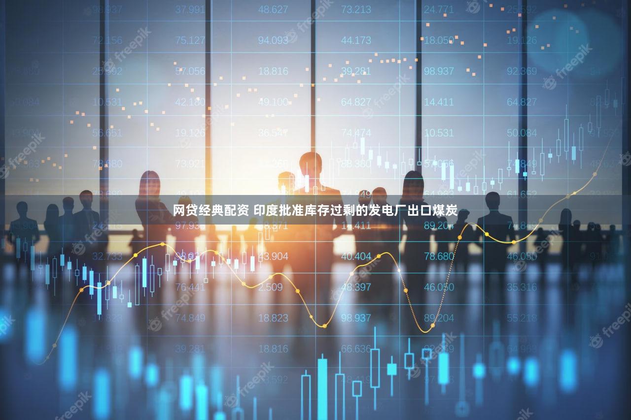 网贷经典配资 印度批准库存过剩的发电厂出口煤炭