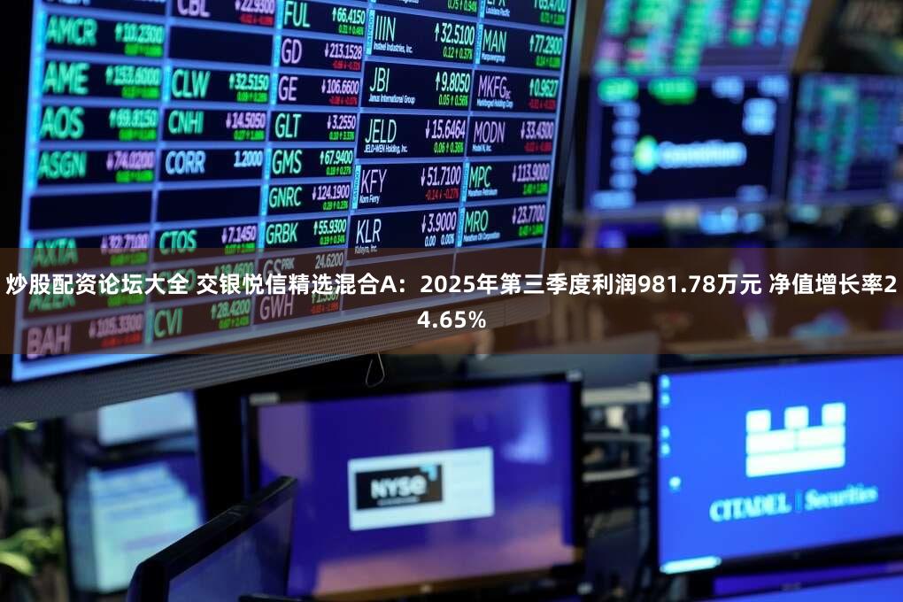 炒股配资论坛大全 交银悦信精选混合A：2025年第三季度利润981.78万元 净值增长率24.65%