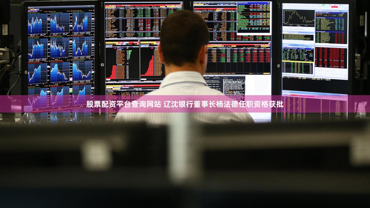 股票配资平台查询网站 辽沈银行董事长杨法德任职资格获批