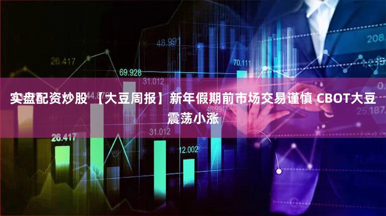 实盘配资炒股 【大豆周报】新年假期前市场交易谨慎 CBOT大豆震荡小涨