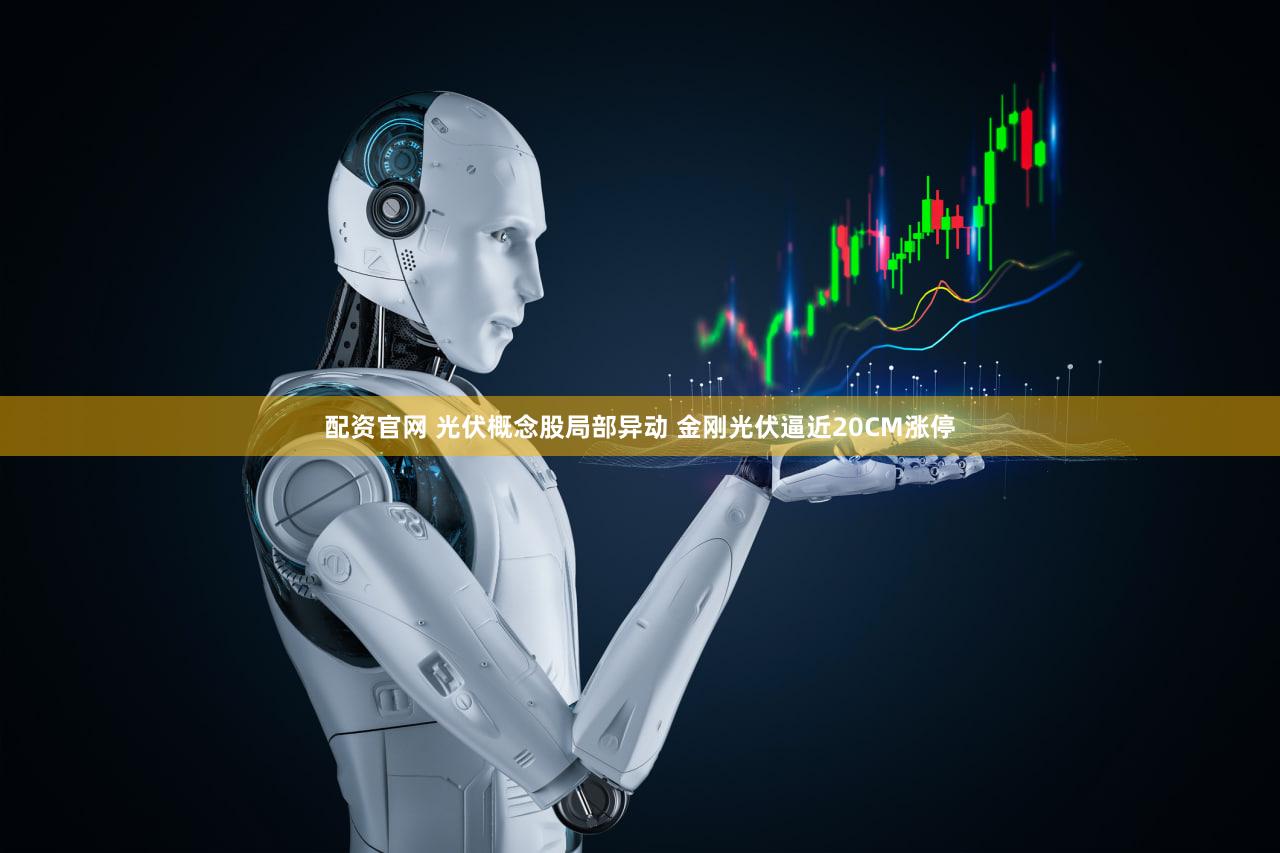 配资官网 光伏概念股局部异动 金刚光伏逼近20CM涨停