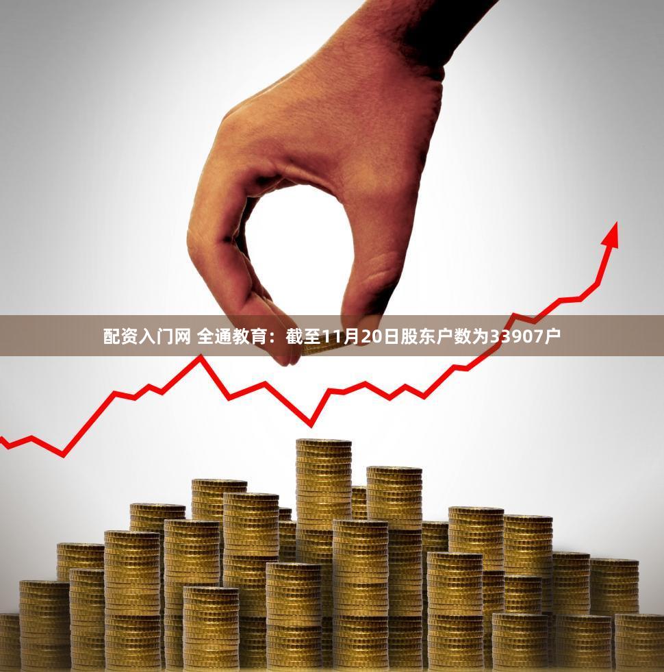 配资入门网 全通教育：截至11月20日股东户数为33907户