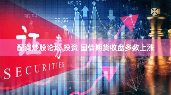 配资炒股论坛 投资 国债期货收盘多数上涨
