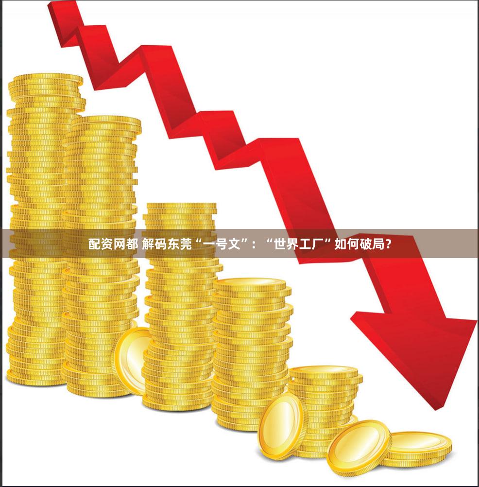 配资网都 解码东莞“一号文”:“世界工厂”如何破局?