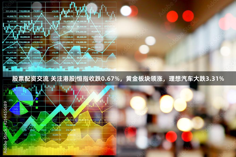 股票配资交流 关注港股|恒指收跌0.67%,黄金板块领涨,理想汽车大跌3.31%