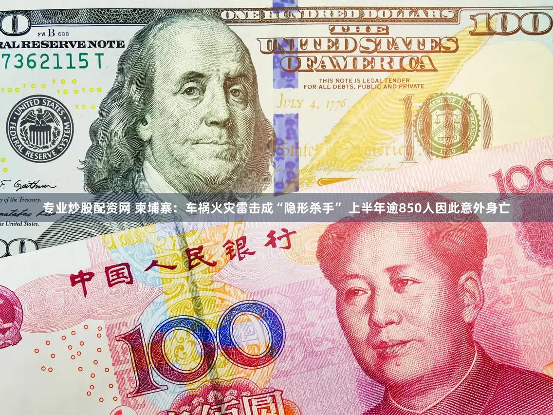 专业炒股配资网 柬埔寨:车祸火灾雷击成“隐形杀手” 上半年逾850人因此意外身亡