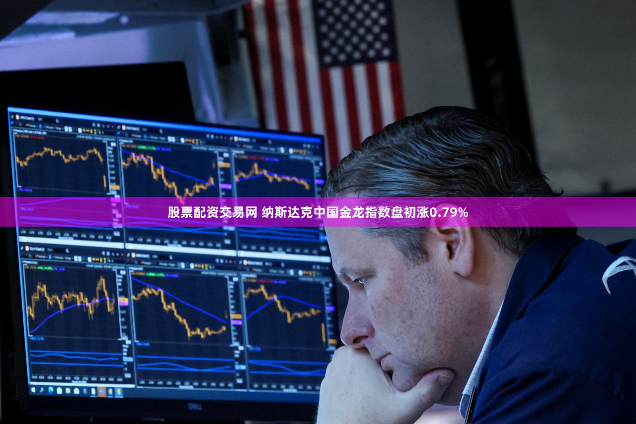股票配资交易网 纳斯达克中国金龙指数盘初涨0.79%