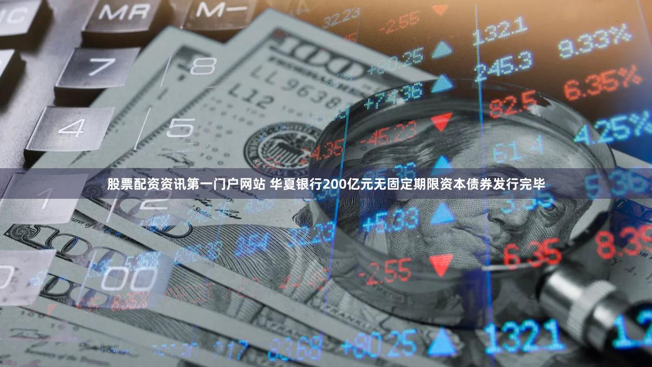 股票配资资讯第一门户网站 华夏银行200亿元无固定期限资本债券发行完毕