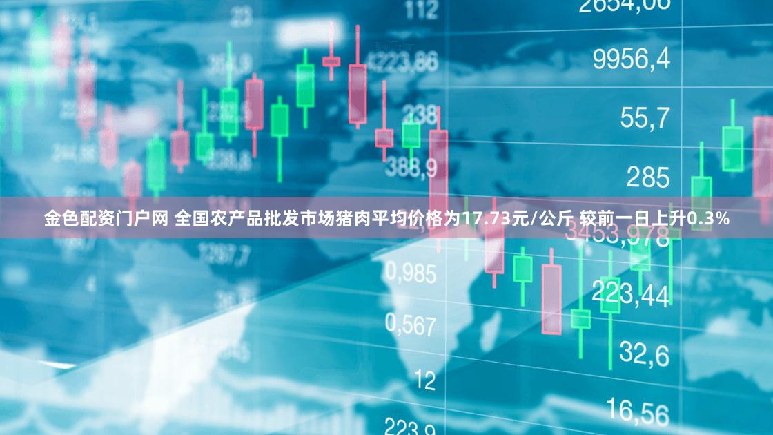 金色配资门户网 全国农产品批发市场猪肉平均价格为17.73元/公斤 较前一日上升0.3%