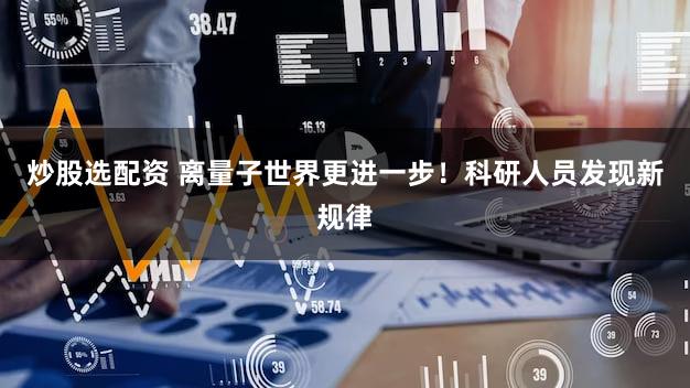 炒股选配资 离量子世界更进一步！科研人员发现新规律