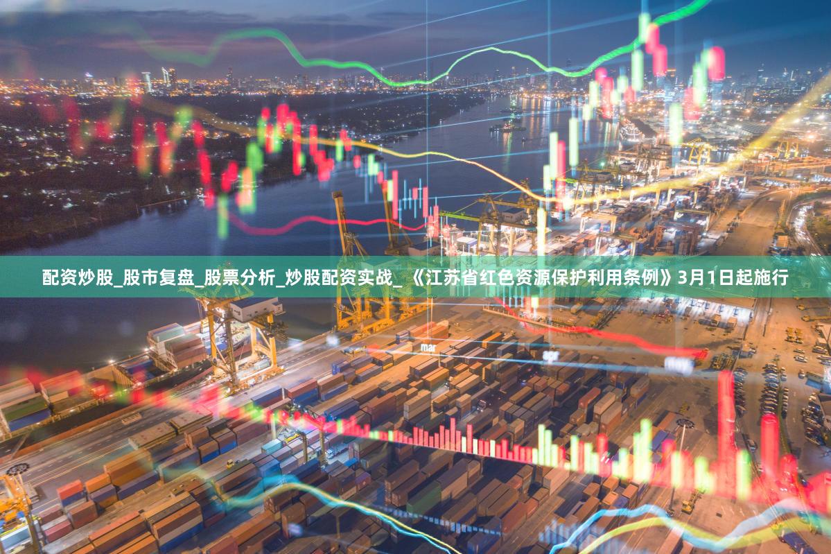 配资炒股_股市复盘_股票分析_炒股配资实战_ 《江苏省红色资源保护利用条例》3月1日起施行