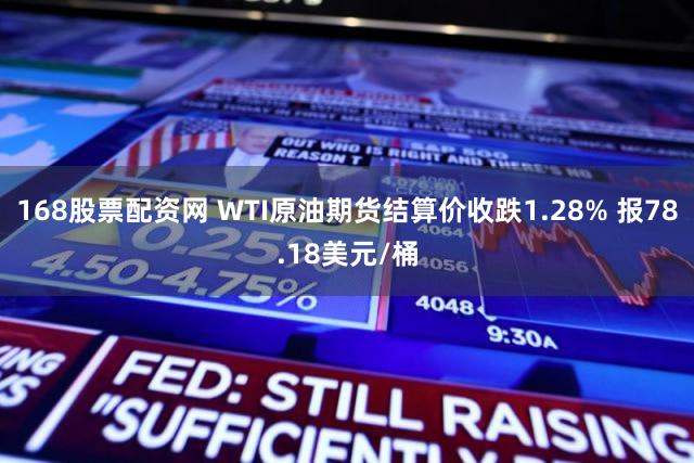168股票配资网 WTI原油期货结算价收跌1.28% 报78.18美元/桶