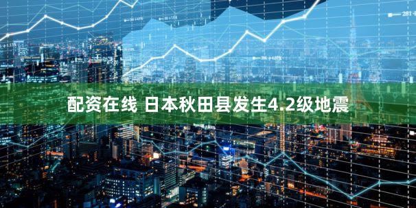 配资在线 日本秋田县发生4.2级地震