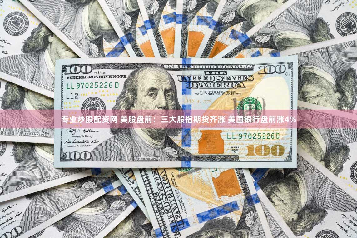 专业炒股配资网 美股盘前：三大股指期货齐涨 美国银行盘前涨4%