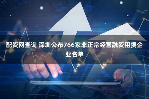 配资网查询 深圳公布766家非正常经营融资租赁企业名单