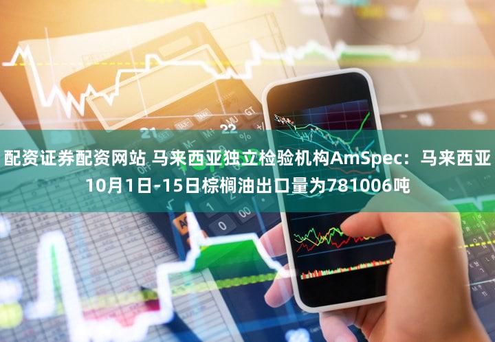 配资证券配资网站 马来西亚独立检验机构AmSpec：马来西亚10月1日-15日棕榈油出口量为781006吨