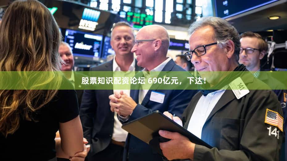 股票知识配资论坛 690亿元,下达!