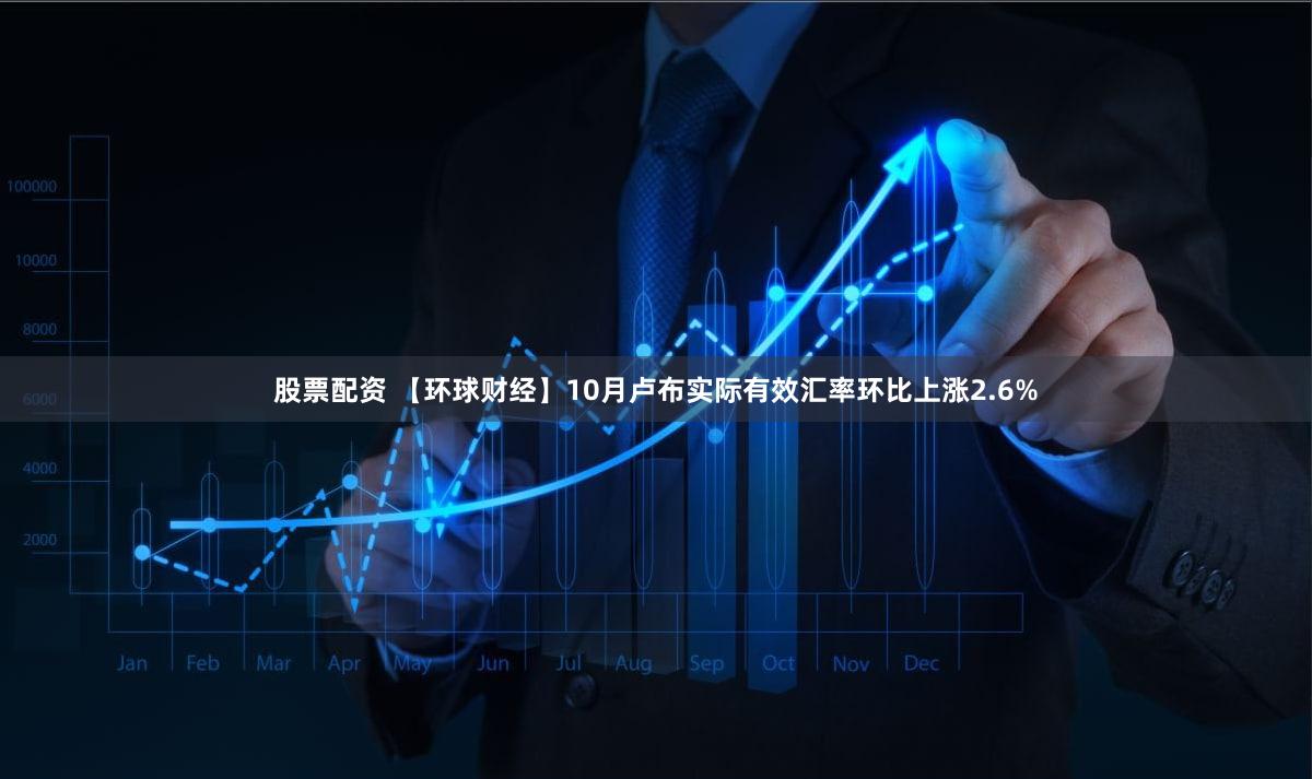 股票配资 【环球财经】10月卢布实际有效汇率环比上涨2.6%
