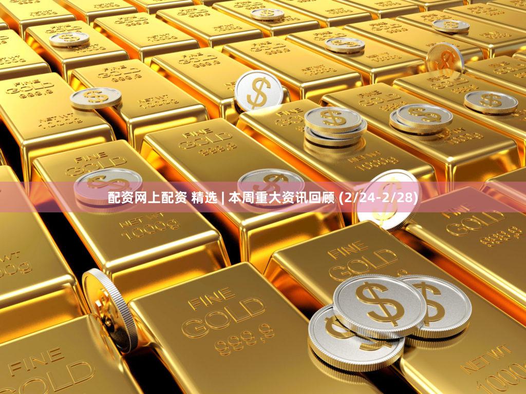 配资网上配资 精选 | 本周重大资讯回顾 (2/24-2/28)