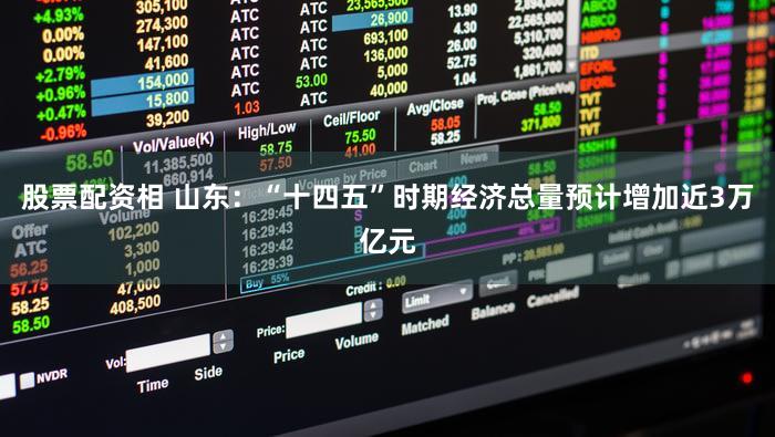 股票配资相 山东：“十四五”时期经济总量预计增加近3万亿元