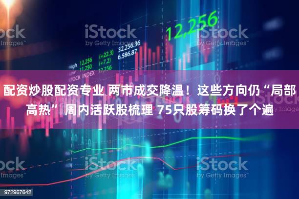 配资炒股配资专业 两市成交降温！这些方向仍“局部高热” 周内活跃股梳理 75只股筹码换了个遍