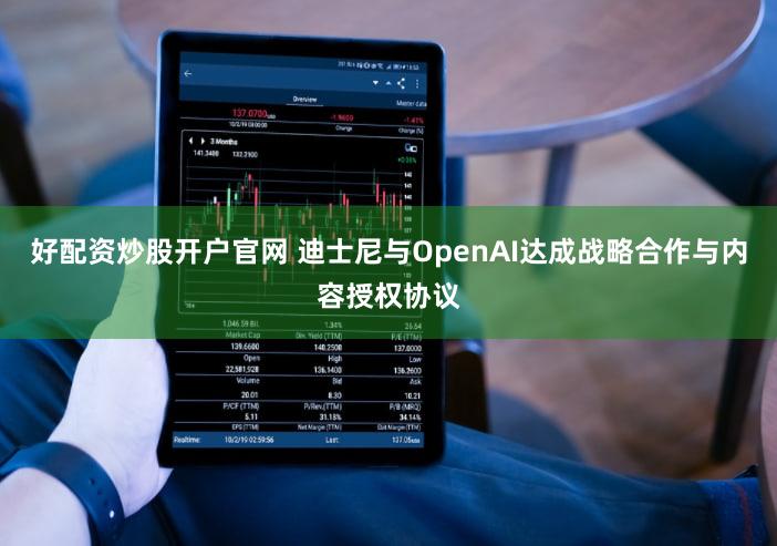 好配资炒股开户官网 迪士尼与OpenAI达成战略合作与内容授权协议