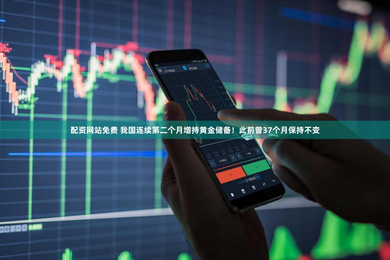 配资网站免费 我国连续第二个月增持黄金储备！此前曾37个月保持不变