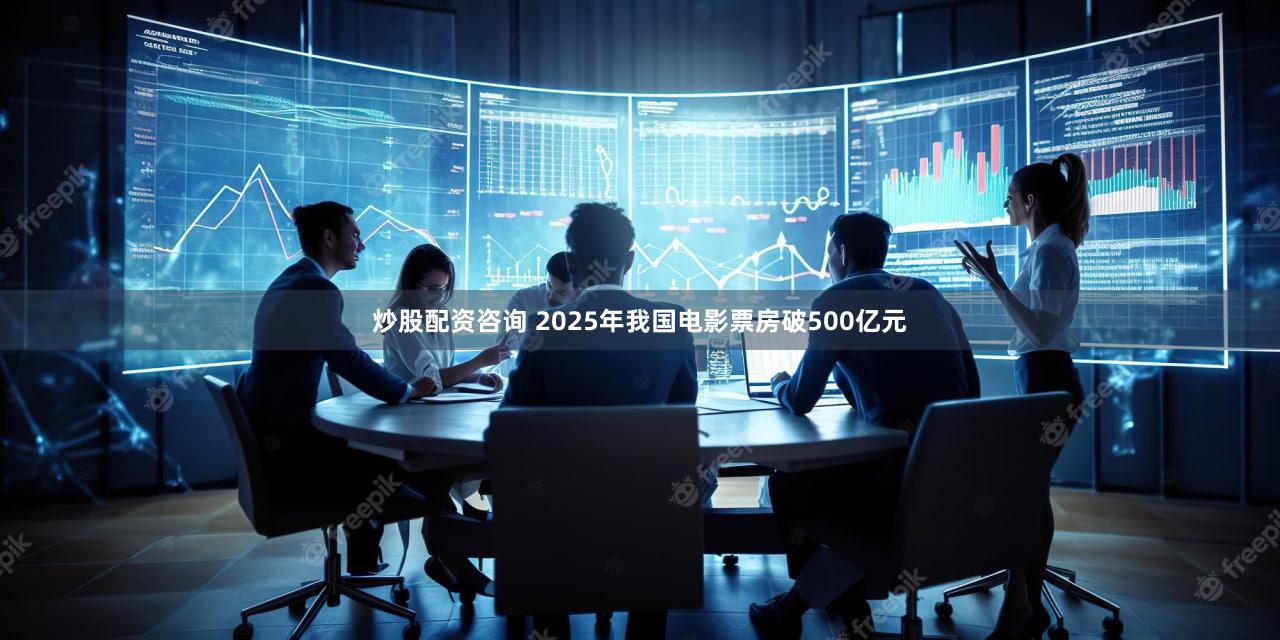 炒股配资咨询 2025年我国电影票房破500亿元