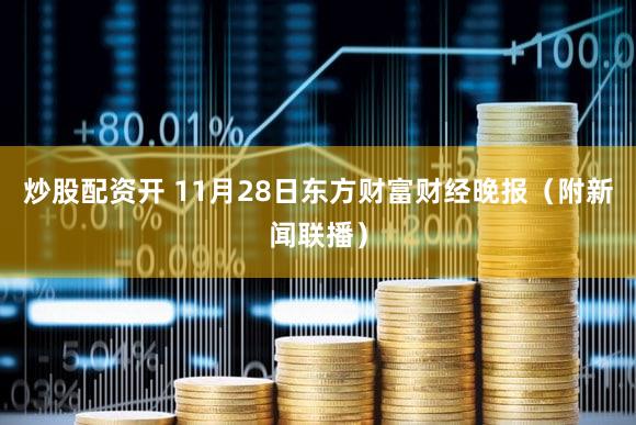 炒股配资开 11月28日东方财富财经晚报(附新闻联播)