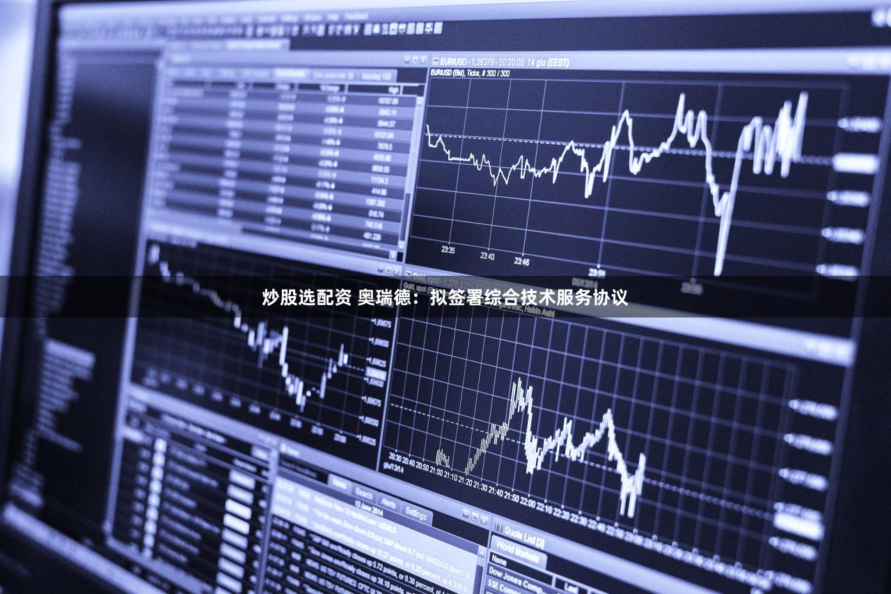 炒股选配资 奥瑞德：拟签署综合技术服务协议