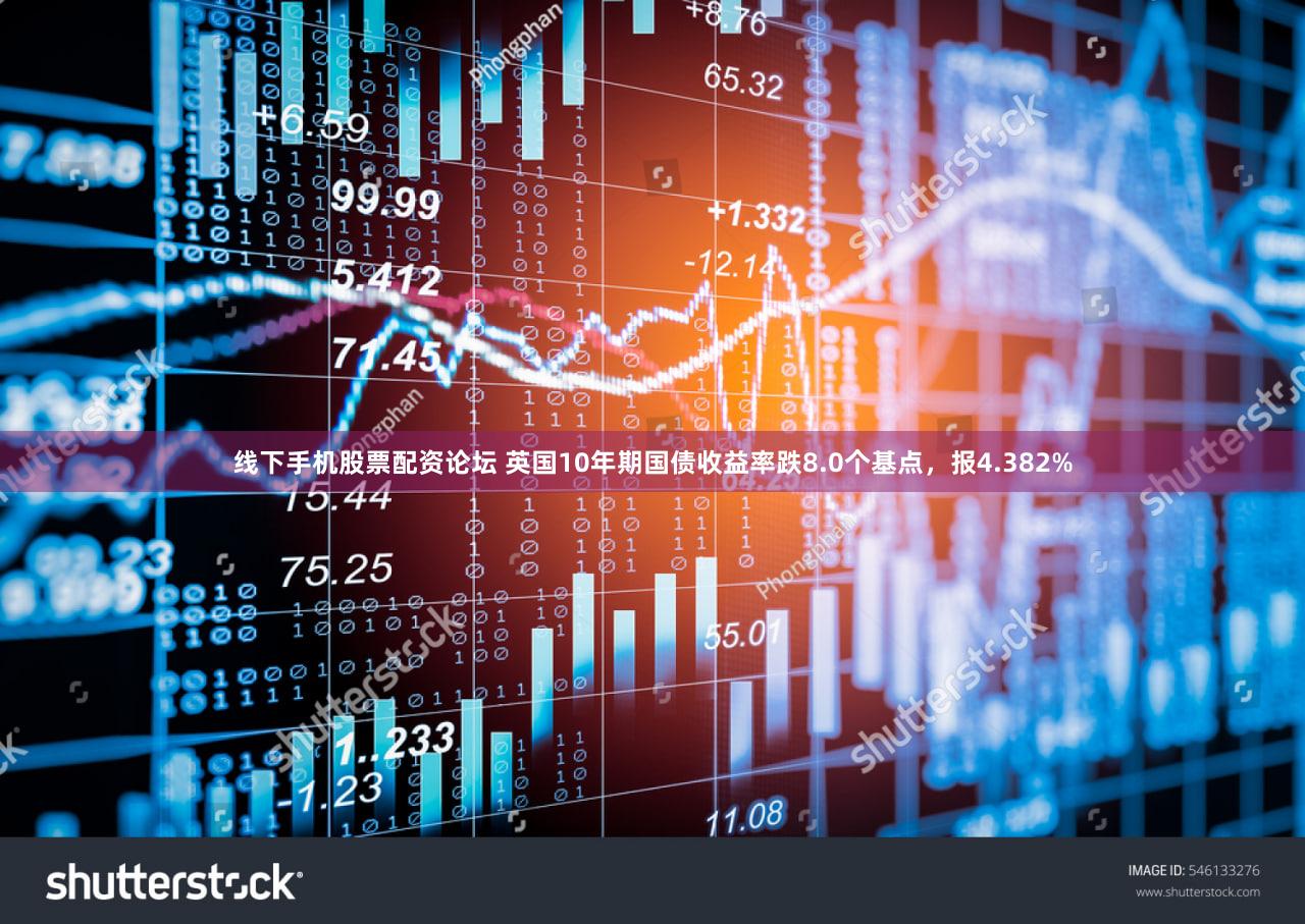 线下手机股票配资论坛 英国10年期国债收益率跌8.0个基点，报4.382%