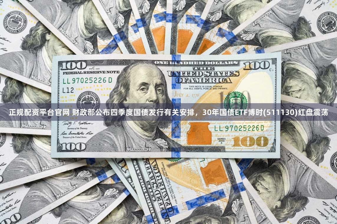 正规配资平台官网 财政部公布四季度国债发行有关安排，30年国债ETF博时(511130)红盘震荡