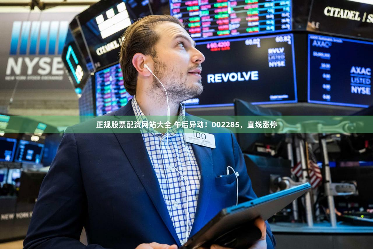 正规股票配资网站大全 午后异动！002285，直线涨停