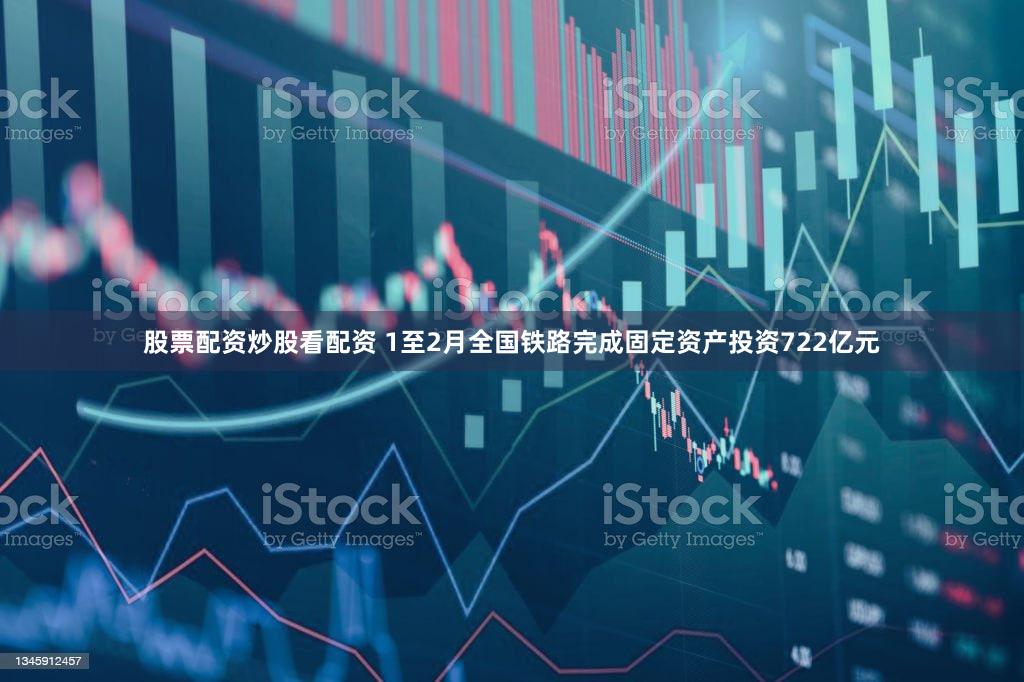 股票配资炒股看配资 1至2月全国铁路完成固定资产投资722亿元