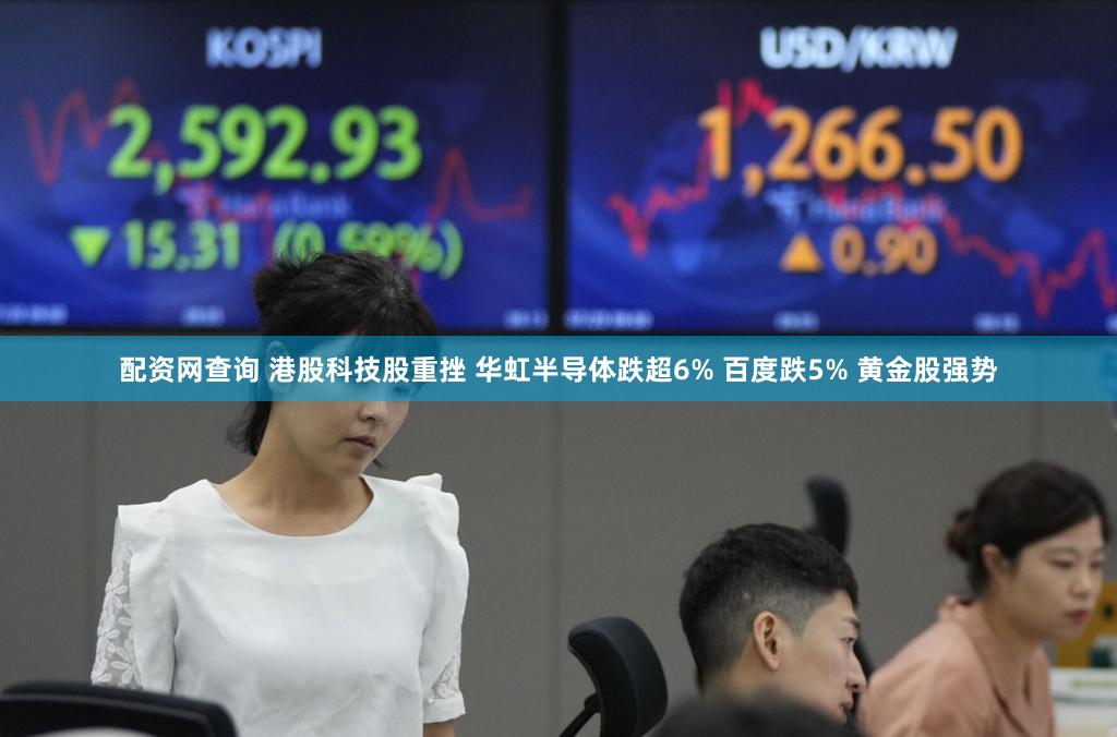 配资网查询 港股科技股重挫 华虹半导体跌超6% 百度跌5% 黄金股强势