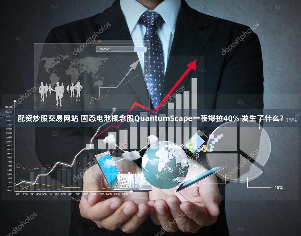 配资炒股交易网站 固态电池概念股QuantumScape一夜爆拉40% 发生了什么?