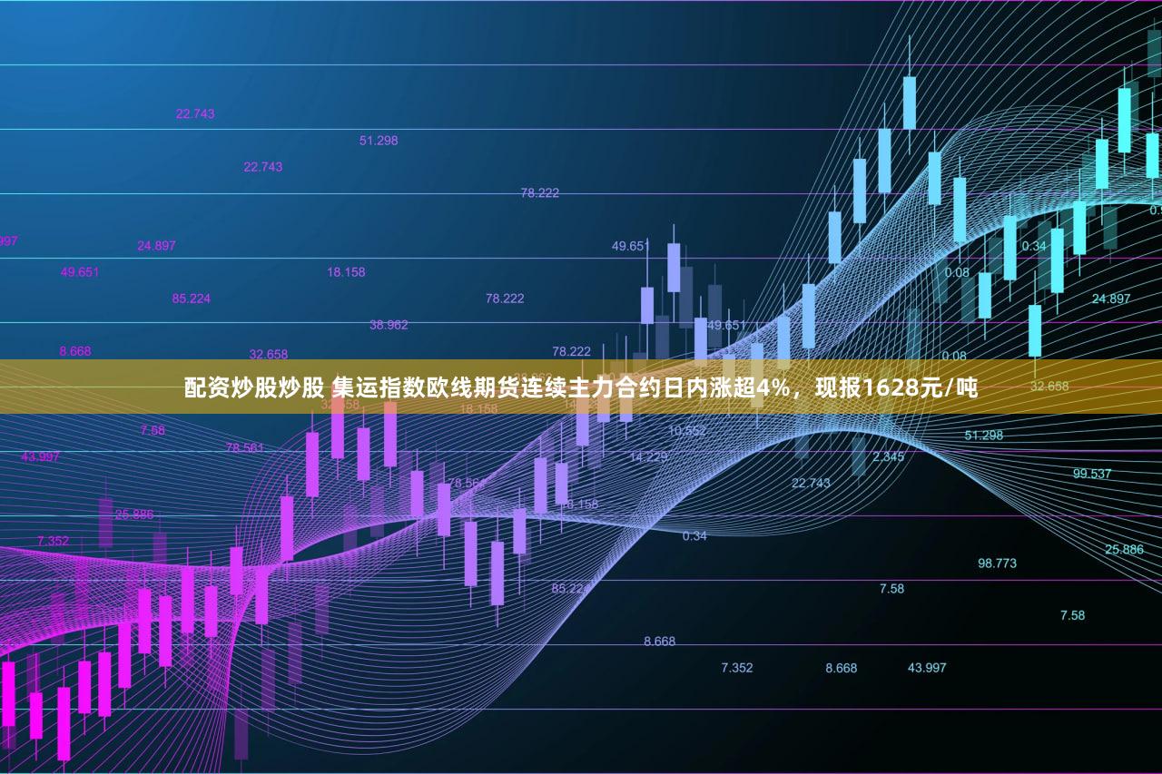 配资炒股炒股 集运指数欧线期货连续主力合约日内涨超4%，现报1628元/吨
