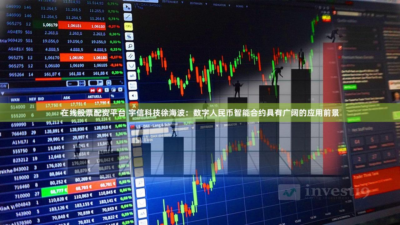 在线股票配资平台 宇信科技徐海波:数字人民币智能合约具有广阔的应用前景