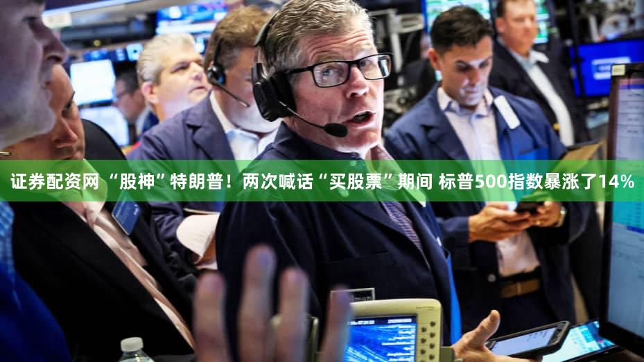 证券配资网 “股神”特朗普!两次喊话“买股票”期间 标普500指数暴涨了14%