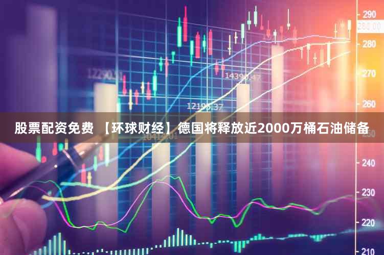 股票配资免费 【环球财经】德国将释放近2000万桶石油储备